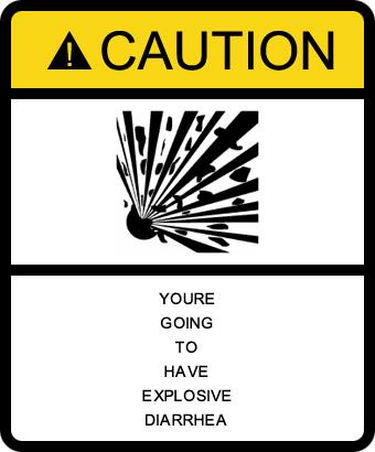 Caution: You're going to have Explosive Diarrhea.
