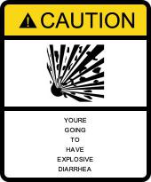Caution: You're going to have Explosive Diarrhea.